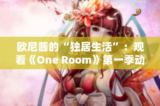 欧尼酱的“独居生活”：观看《One Room》第一季动漫的完整在线播放