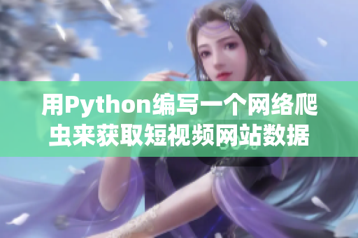 用Python编写一个网络爬虫来获取短视频网站数据