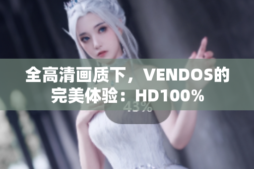 全高清画质下，VENDOS的完美体验：HD100%