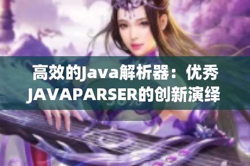 高效的Java解析器：优秀JAVAPARSER的创新演绎