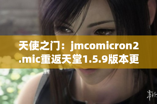 天使之门：jmcomicron2.mic重返天堂1.5.9版本更新发布