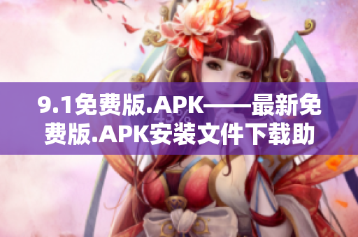 9.1免费版.APK——最新免费版.APK安装文件下载助手