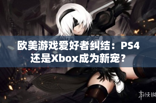 欧美游戏爱好者纠结：PS4还是Xbox成为新宠？