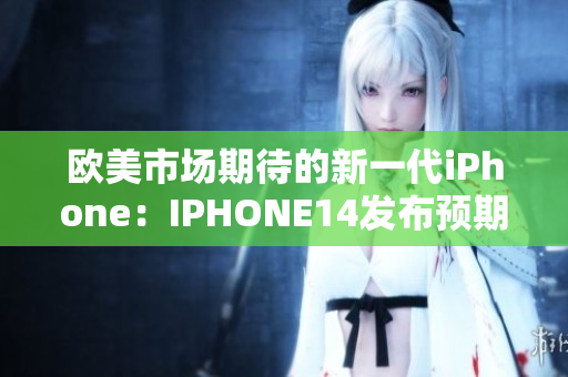 欧美市场期待的新一代iPhone：IPHONE14发布预期