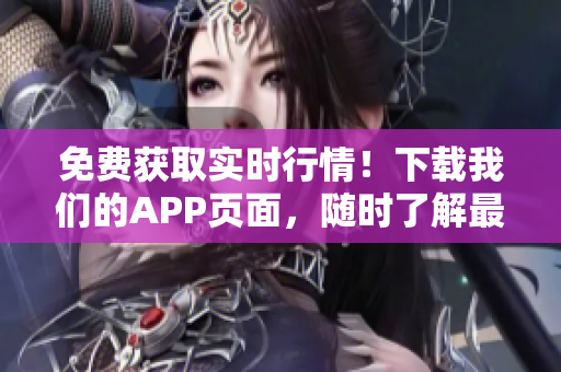 免费获取实时行情！下载我们的APP页面，随时了解最新股市动态！