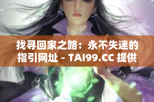 找寻回家之路：永不失迷的指引网址 - TAI99.CC 提供持久家园的完美地址