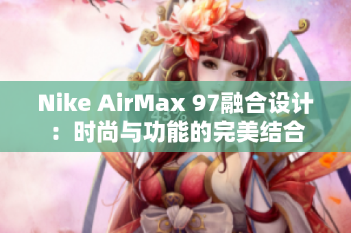 Nike AirMax 97融合设计：时尚与功能的完美结合