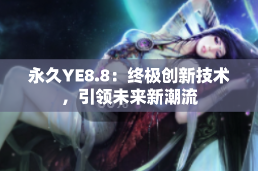 永久YE8.8：终极创新技术，引领未来新潮流