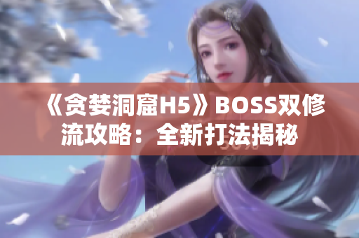 《贪婪洞窟H5》BOSS双修流攻略：全新打法揭秘