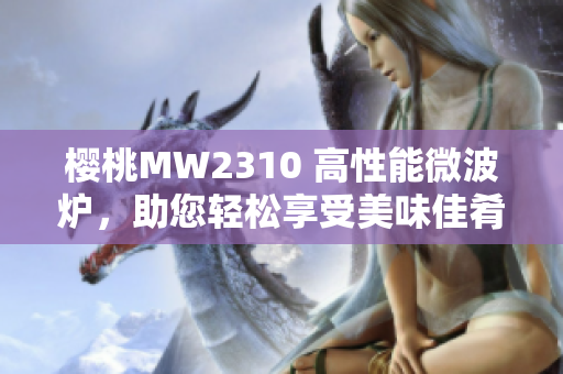 樱桃MW2310 高性能微波炉，助您轻松享受美味佳肴