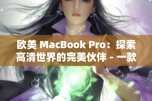 欧美 MacBook Pro：探索高清世界的完美伙伴 - 一款突破性的笔记本电脑, 助您畅享高清体验!