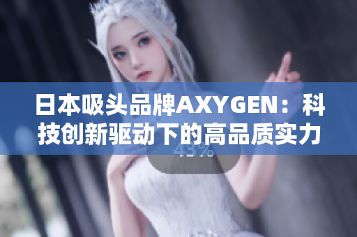 日本吸头品牌AXYGEN：科技创新驱动下的高品质实力