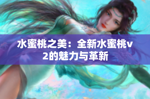 水蜜桃之美：全新水蜜桃v2的魅力与革新