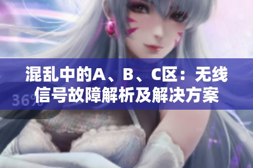 混乱中的A、B、C区：无线信号故障解析及解决方案