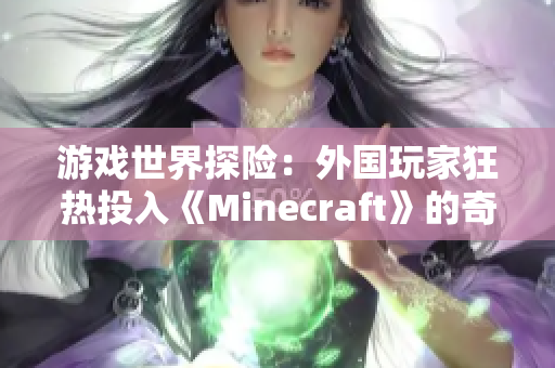 游戏世界探险：外国玩家狂热投入《Minecraft》的奇幻冒险之旅