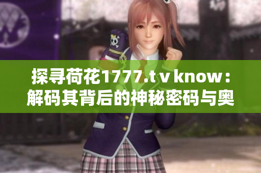 探寻荷花1777.tⅴknow：解码其背后的神秘密码与奥秘