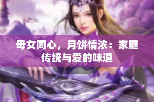 母女同心，月饼情浓：家庭传统与爱的味道