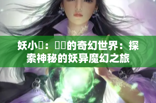 妖小槡：槡槡的奇幻世界：探索神秘的妖异魔幻之旅