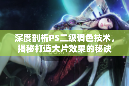 深度剖析PS二级调色技术，揭秘打造大片效果的秘诀