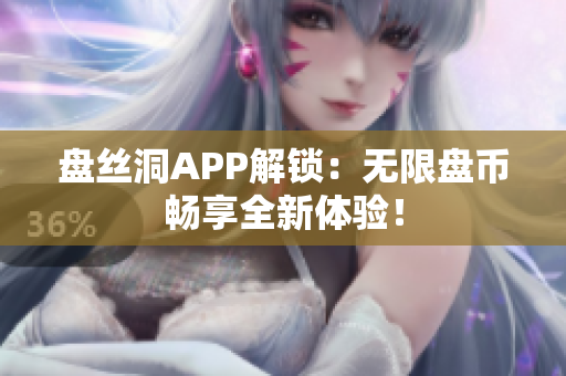 盘丝洞APP解锁：无限盘币畅享全新体验！