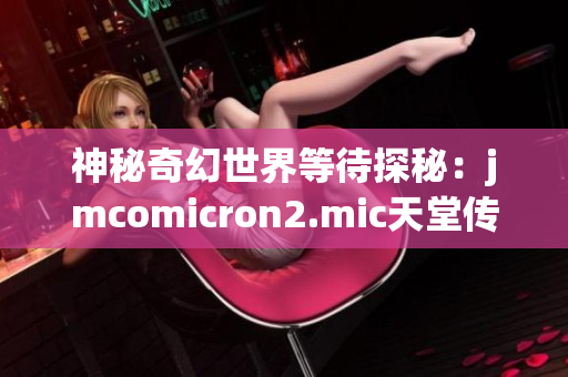 神秘奇幻世界等待探秘：jmcomicron2.mic天堂传送门1.5.9新版本即将上线