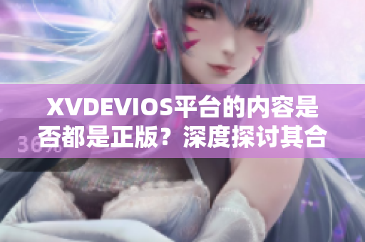 XVDEVIOS平台的内容是否都是正版？深度探讨其合法性