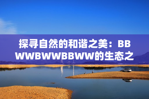 探寻自然的和谐之美：BBWWBWWBBWW的生态之旅