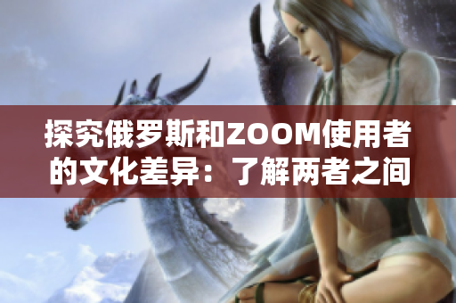 探究俄罗斯和ZOOM使用者的文化差异：了解两者之间的行为和价值观差异