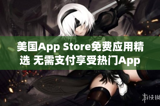 美国App Store免费应用精选 无需支付享受热门App!