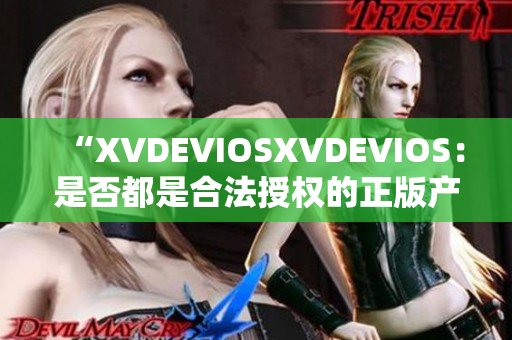 “XVDEVIOSXVDEVIOS：是否都是合法授权的正版产品？”