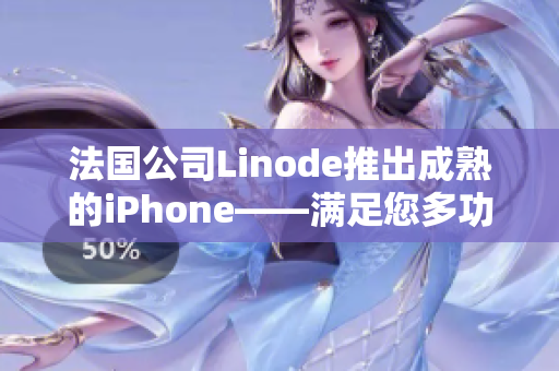 法国公司Linode推出成熟的iPhone——满足您多功能需求