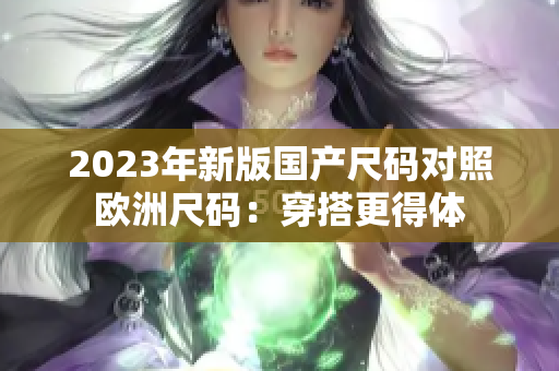 2023年新版国产尺码对照欧洲尺码：穿搭更得体