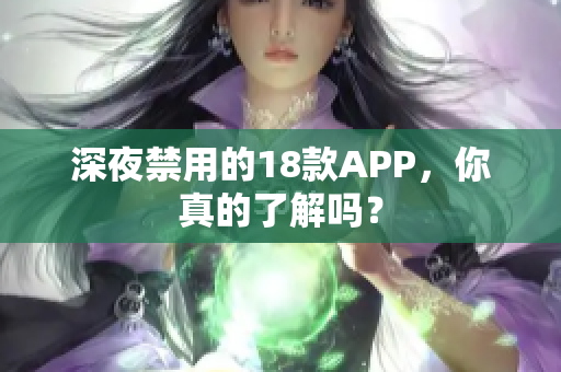 深夜禁用的18款APP，你真的了解吗？