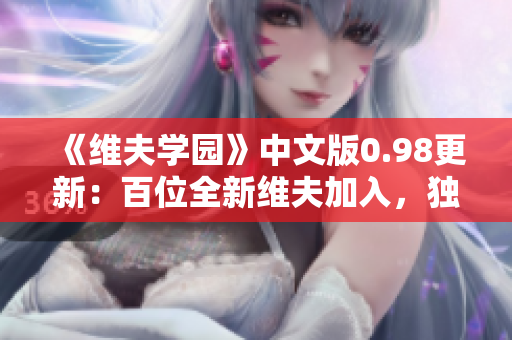 《维夫学园》中文版0.98更新：百位全新维夫加入，独家福利等你拿！