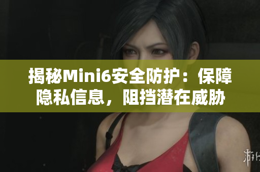 揭秘Mini6安全防护：保障隐私信息，阻挡潜在威胁