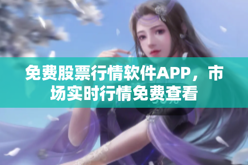 免费股票行情软件APP，市场实时行情免费查看