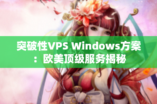 突破性VPS Windows方案：欧美顶级服务揭秘