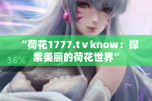 “荷花1777.tⅴknow：探索美丽的荷花世界”