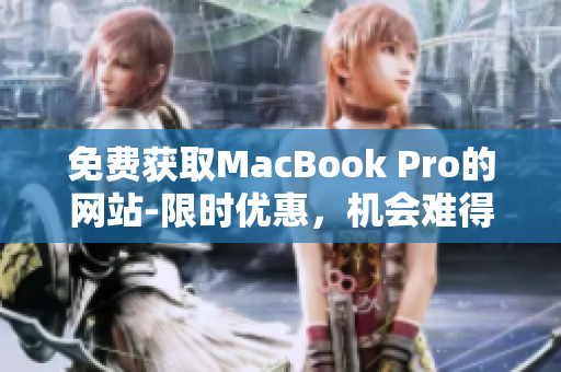 免费获取MacBook Pro的网站-限时优惠，机会难得，速来抢购！