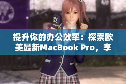 提升你的办公效率：探索欧美最新MacBook Pro，享受高清体验