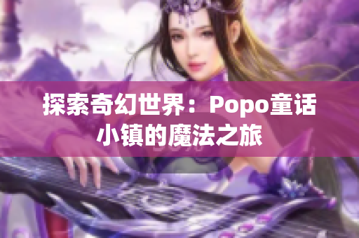 探索奇幻世界：Popo童话小镇的魔法之旅