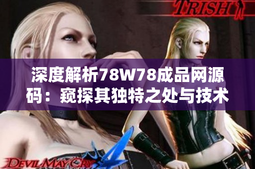 深度解析78W78成品网源码：窥探其独特之处与技术奥秘