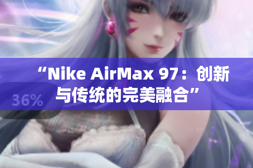 “Nike AirMax 97：创新与传统的完美融合”