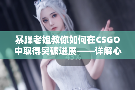 暴躁老姐教你如何在CSGO中取得突破进展——详解心得分享视频