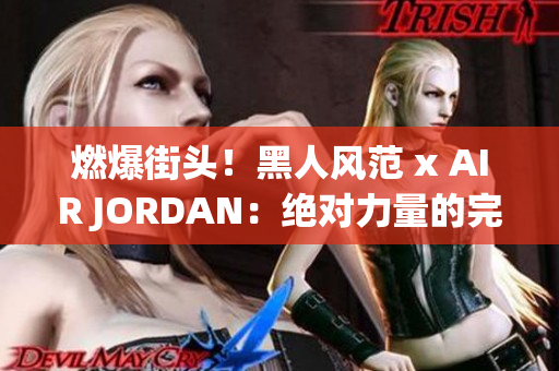 燃爆街头！黑人风范 x AIR JORDAN：绝对力量的完美融合