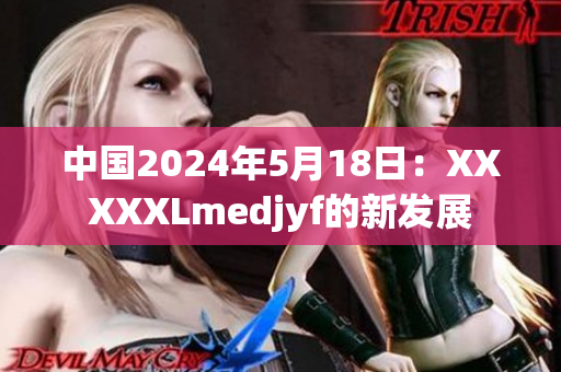 中国2024年5月18日：XXXXXLmedjyf的新发展