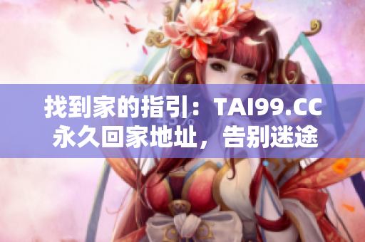 找到家的指引：TAI99.CC 永久回家地址，告别迷途