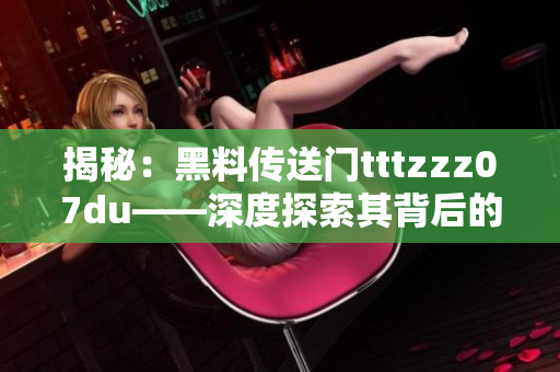 揭秘：黑料传送门tttzzz07du——深度探索其背后的秘密与影响