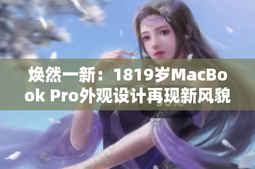 焕然一新：1819岁MacBook Pro外观设计再现新风貌