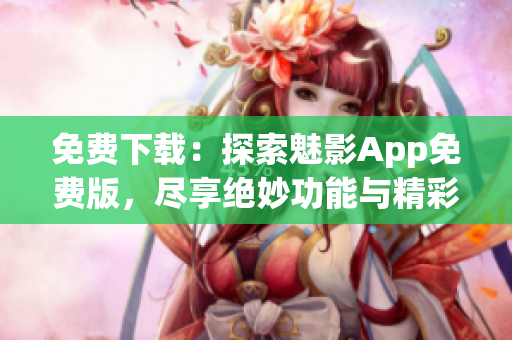 免费下载：探索魅影App免费版，尽享绝妙功能与精彩内容！